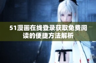 51漫画在线登录获取免费阅读的便捷方法解析