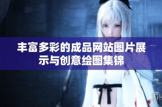 丰富多彩的成品网站图片展示与创意绘图集锦