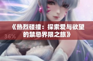 《热烈碰撞：探索爱与欲望的禁忌界限之旅》