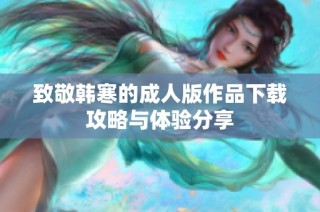 致敬韩寒的成人版作品下载攻略与体验分享