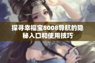 探寻幸福宝8008导航的隐秘入口和使用技巧