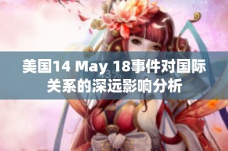 美国14 May 18事件对国际关系的深远影响分析