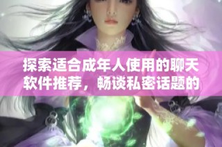 探索适合成年人使用的聊天软件推荐，畅谈私密话题的理想选择