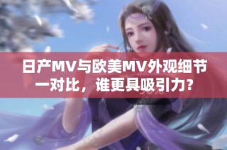 日产MV与欧美MV外观细节一对比，谁更具吸引力？