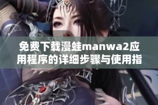 免费下载漫蛙manwa2应用程序的详细步骤与使用指南
