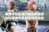 推荐十款免费行情软件助您轻松掌握市场动态与投资机会