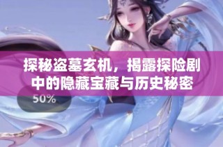 探秘盗墓玄机，揭露探险剧中的隐藏宝藏与历史秘密