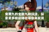 免费九的全新九种玩法，探索更多精彩体验等你来发现！