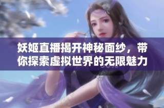 妖姬直播揭开神秘面纱，带你探索虚拟世界的无限魅力
