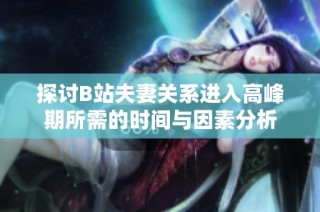 探讨B站夫妻关系进入高峰期所需的时间与因素分析