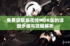 免费获取麻花传MDR版的详细步骤与攻略解析