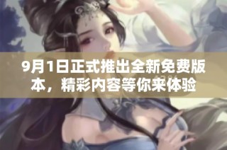 9月1日正式推出全新免费版本，精彩内容等你来体验
