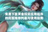 免费下载黄金投资应用程序的完整推荐列表与使用指南