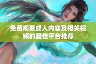 免费观看成人内容及相关视频的最佳平台推荐