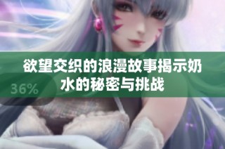 欲望交织的浪漫故事揭示奶水的秘密与挑战