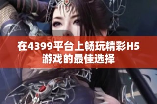 在4399平台上畅玩精彩H5游戏的最佳选择