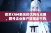 探索CRM系统的优势与应用，提升企业客户管理水平的最佳实践