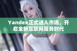 Yandex正式进入市场，开启全新互联网服务时代