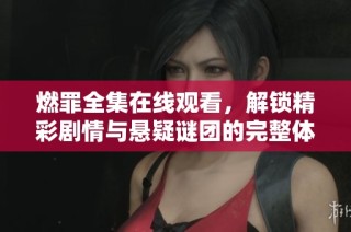 燃罪全集在线观看，解锁精彩剧情与悬疑谜团的完整体验