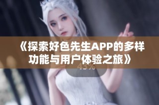 《探索好色先生APP的多样功能与用户体验之旅》