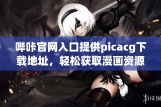 哔咔官网入口提供picacg下载地址，轻松获取漫画资源