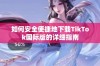 如何安全便捷地下载TikTok国际版的详细指南