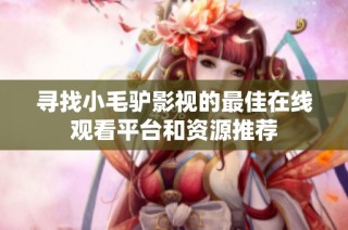 寻找小毛驴影视的最佳在线观看平台和资源推荐