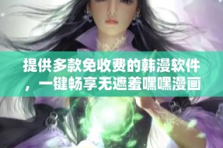 提供多款免收费的韩漫软件，一键畅享无遮羞嘿嘿漫画魅力
