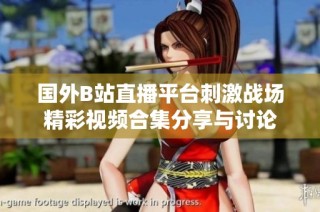 国外B站直播平台刺激战场精彩视频合集分享与讨论