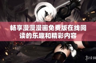 畅享漫漫漫画免费版在线阅读的乐趣和精彩内容