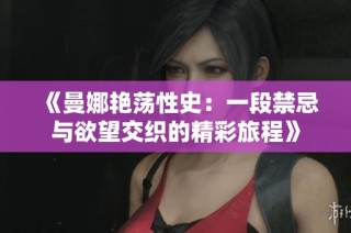 《曼娜艳荡性史：一段禁忌与欲望交织的精彩旅程》