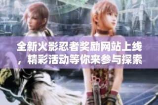 全新火影忍者奖励网站上线，精彩活动等你来参与探索！