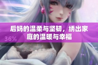 后妈的温柔与坚韧，绣出家庭的温暖与幸福