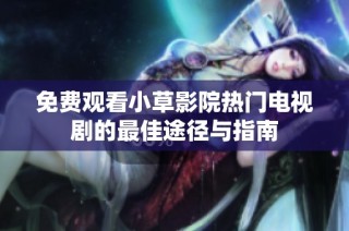 免费观看小草影院热门电视剧的最佳途径与指南