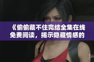 《偷偷藏不住完结全集在线免费阅读，揭示隐藏情感的秘密》