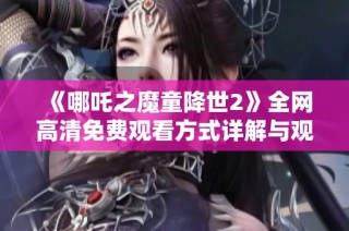 《哪吒之魔童降世2》全网高清免费观看方式详解与观看指南