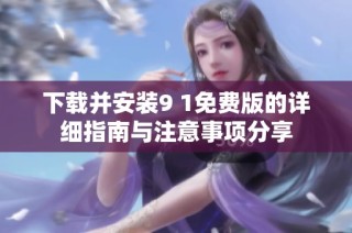 下载并安装9 1免费版的详细指南与注意事项分享