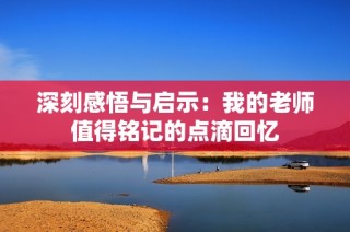 深刻感悟与启示：我的老师值得铭记的点滴回忆