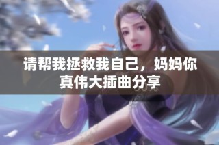 请帮我拯救我自己，妈妈你真伟大插曲分享