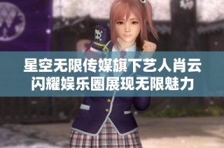 星空无限传媒旗下艺人肖云闪耀娱乐圈展现无限魅力