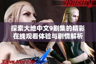 探索大地中文9剧集的精彩在线观看体验与剧情解析