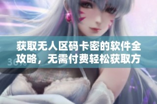 获取无人区码卡密的软件全攻略，无需付费轻松获取方法揭秘