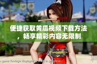 便捷获取黄瓜视频下载方法，畅享精彩内容无限制