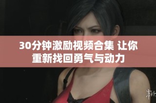 30分钟激励视频合集 让你重新找回勇气与动力