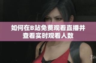 如何在B站免费观看直播并查看实时观看人数