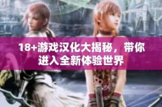 18+游戏汉化大揭秘，带你进入全新体验世界