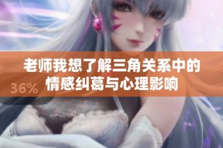 老师我想了解三角关系中的情感纠葛与心理影响