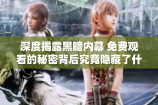 深度揭露黑暗内幕 免费观看的秘密背后究竟隐藏了什么