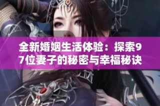 全新婚姻生活体验：探索97位妻子的秘密与幸福秘诀