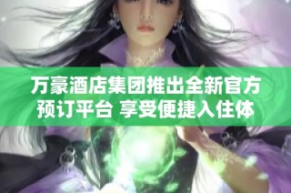万豪酒店集团推出全新官方预订平台 享受便捷入住体验